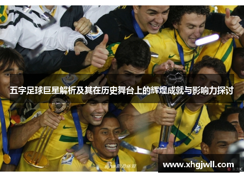 五字足球巨星解析及其在历史舞台上的辉煌成就与影响力探讨
