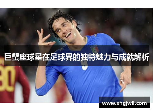 巨蟹座球星在足球界的独特魅力与成就解析