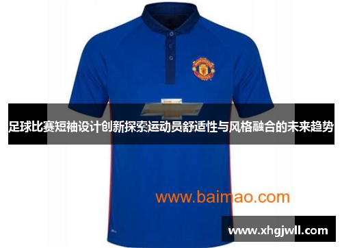 足球比赛短袖设计创新探索运动员舒适性与风格融合的未来趋势