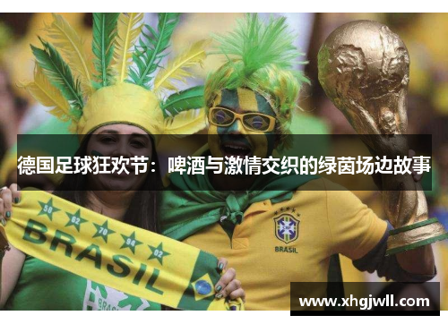 德国足球狂欢节：啤酒与激情交织的绿茵场边故事