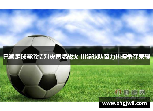 巴蜀足球赛激情对决再燃战火 川渝球队奋力拼搏争夺荣耀